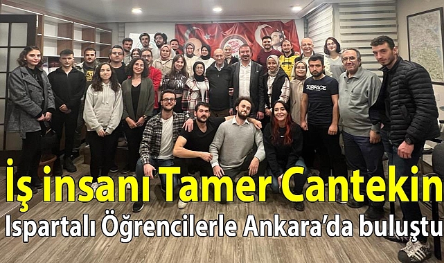 İş İnsanı Tamer CANTEKİN Ispartalı Öğrencilerle Ankara'da Buluştu