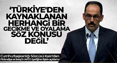Cumhurbaşkanlığı Sözcüsü Kalın: 'Türkiye'den kaynaklanan herhangi bir gecikme ve oyalama söz konusu değil'