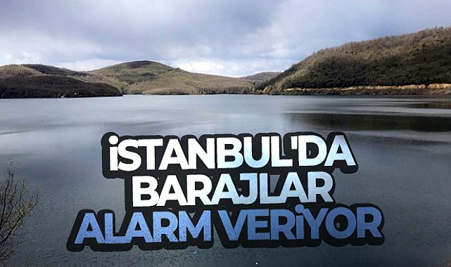 İstanbul'da barajlar alarm veriyor