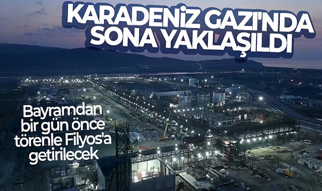 Karadeniz Gazı'nda sona yaklaşıldı: Bayramdan bir gün önce törenle Filyos'a getirilecek