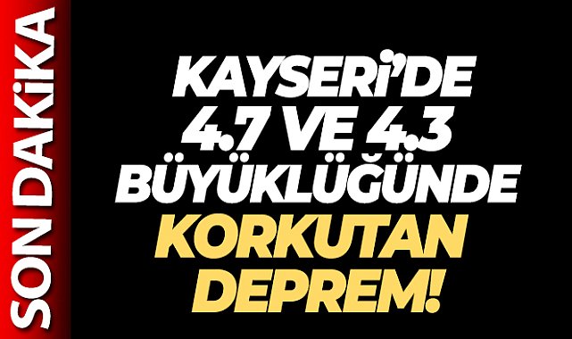 Kayseri'de 4,7 ve 4,3 büyüklüğünde deprem