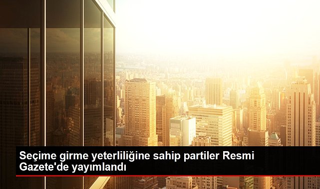 Seçime girme yeterliliğine sahip partiler Resmi Gazete'de yayımlandı