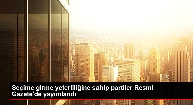 Seçime girme yeterliliğine sahip partiler Resmi Gazete'de yayımlandı