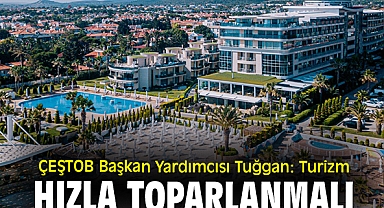 ÇEŞTOB Başkan Yardımcısı Tuğgan: Turizm hızla toparlanmalı