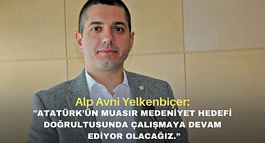 Alp Avni Yelkenbiçer: Atatürk’ün Muasır Medeniyet hedefi doğrultusunda çalışmaya devam ediyor olacağız.”