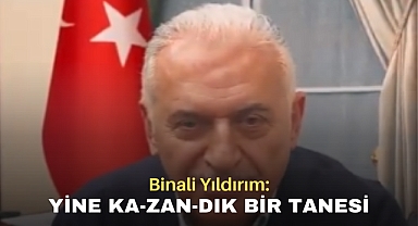 Binali Yıldırım :Yine KA-ZAN-DIK bir tanesi