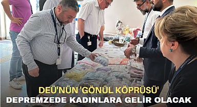 DEÜ'NÜN 'GÖNÜL KÖPRÜSÜ' DEPREMZEDE KADINLARA GELİR OLACAK