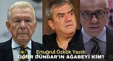 Ertuğrul Özkök Yazdı: Uğur Dündar'ın Ağabeyi Kim