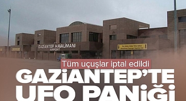 GAZİANTEP'TE UFO PANİĞİ: UÇUŞLAR DURDURULDU