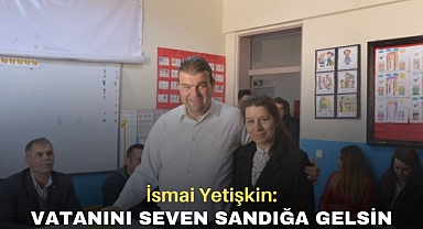İsmail Yetişkin: Vatanını Seven Sandığa Gelsin