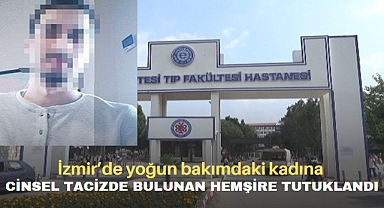 İzmir’de yoğun bakımdaki gören kadına cinsel tacizde bulunan erkek hemşire tutuklandı