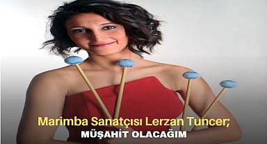 Klasik Müzik Marimba Sanatçısı Lerzan Tuncer; Müşahit Olacağım