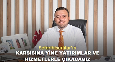 Seferihisarlılar’ın karşısına yine yatırımlar ve hizmetlerle çıkacağız