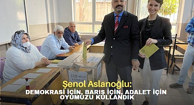 Şenol Aslanoğlu: Demokrasi için, barış için, adalet için oyumuzu kullandık