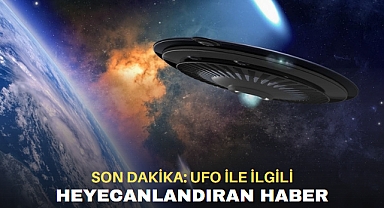 SON DAKİKA: UFO İLE İLGİLİ HEYECANLANDIRAN HABER