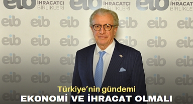 Türkiye’nin gündemi ekonomi ve ihracat olmalı