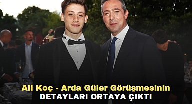 Ali Koç - Arda Güler görüşmesinin detayları ortaya çıktı