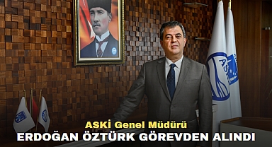 ASKİ Genel Müdürü Erdoğan Öztürk Görevden Alındı
