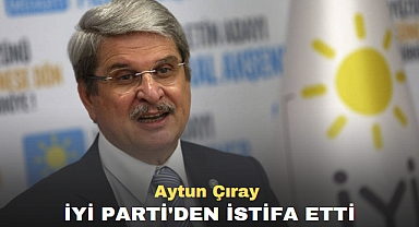 Aytun Çıray İYİ Parti'den istifa etti