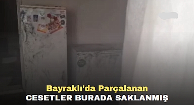 Bayraklı'da Parçalanan Cesetler burada saklanmış