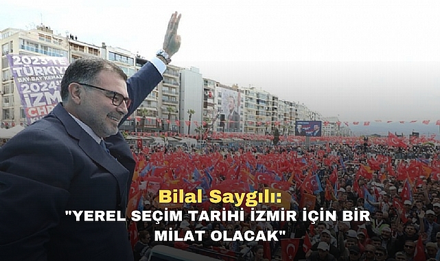 Bilal Saygılı: "Yerel Seçim Tarihi İzmir İçin Bir Milat Olacak"