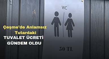 Çeşme’de Anlamsız Tutardaki Tuvalet Ücreti Gündem Oldu