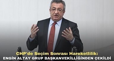 CHP'de seçim sonrası hareketlilik: Engin Altay Grup Başkanvekilliğinden çekildi