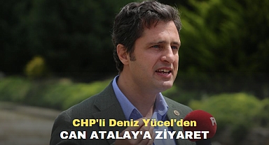CHP'li Deniz Yücel'den CAN ATALAY'A ZİYARET