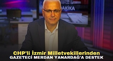 CHP'li İzmir Milletvekillerinden Gazeteci Merdan Yanardağ'a Destek