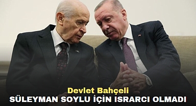 Devlet Bahçeli, Süleyman soylu için ısrarcı olmadı
