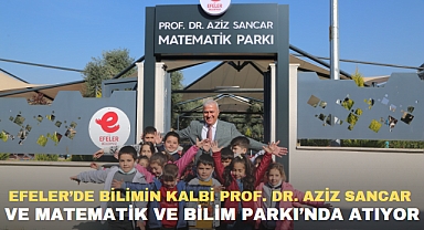 EFELER’DE BİLİMİN KALBİ PROF. DR. AZİZ SANCAR VE MATEMATİK VE BİLİM PARKI’NDA ATIYOR