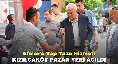 EFELER’E TAPTAZE HİZMET: KIZILCAKÖY PAZAR YERİ AÇILDI