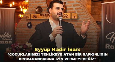 Eyyüp Kadir İnan: ‘’Çocuklarımızı tehlikeye atan bir sapkınlığın propagandasına izin vermeyeceğiz’’