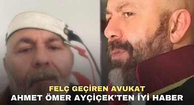 FELÇ GEÇİREN AVUKAT AHMET ÖMER AYÇİÇEK'TEN İYİ HABER