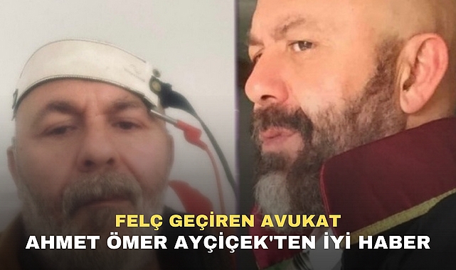 FELÇ GEÇİREN AVUKAT AHMET ÖMER AYÇİÇEK'TEN İYİ HABER