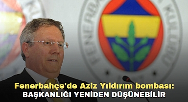 Fenerbahçe'de Aziz Yıldırım bombası: Başkanlığı yeniden düşünebilir