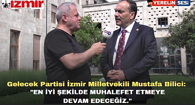 Gelecek Partisi İzmir Milletvekili Mustafa Bilici: 