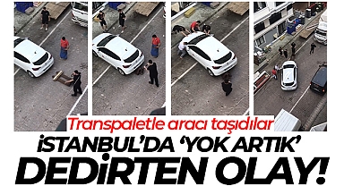 İstanbul’da 'yok artık' dedirten olay: Transpaletle aracı taşıdılar