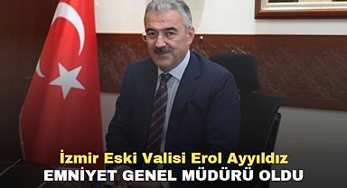 İzmir Eski Valisi Erol Ayyıldız Emniyet Genel Müdürü Oldu
