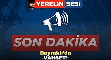 SON DAKİKA: Bayraklı'da Vahşet!