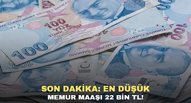 SON DAKİKA: EN DÜŞÜK MEMUR MAAŞI 22 BİN TL!