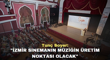 Tunç Soyer: İzmir sinemanın müziğin üretim noktası olacak