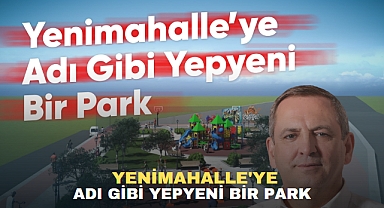 YENİMAHALLE'YE ADI GİBİ YEPYENİ BİR PARK
