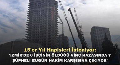 15'er yıl hapisleri isteniyor:'İzmir'de 6 işçinin öldüğü vinç kazasında 7 şüpheli bugün hakim karşısına çıkıyor'