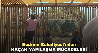 BODRUM BELEDİYESİ’NDEN KAÇAK YAPILAŞMA MÜCADELESİ