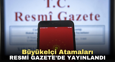 Büyükelçi Atamaları Resmi Gazete’de Yayınlandı