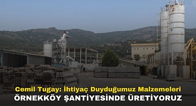 Cemil Tugay: İhtiyaç duyduğumuz malzemeleri Örnekköy Şantiyesinde üretiyoruz