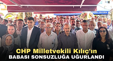 CHP Milletvekili Kılıç'ın Babası Sonsuzluğa Uğurlandı