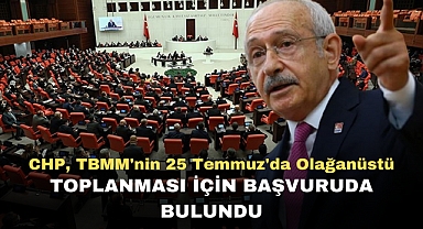 CHP, TBMM'nin 25 Temmuz'da olağanüstü toplanması için başvuruda bulundu