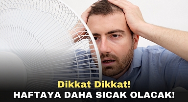 Dikkat Dikkat! Haftaya Daha Sıcak Olacak!